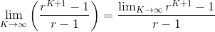 \lim_{K \rightarrow \infty} \left( \frac{r^{K+1}-1}{r-1} \right) = \frac{\lim_{K \rightarrow \infty}r^{K+1}-1}{r-1}