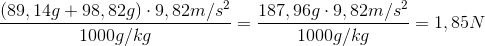 \frac{(89,14g + 98,82g) \cdot 9,82m/s^{2}}{1000g/kg} = \frac{187,96g \cdot 9,82m/s^{2}}{1000g/kg} = 1,85 N