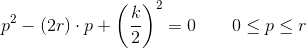 p^2-(2r)\cdot p+\left (\frac{k}{2} \right )^2=0\; \; \; \;\; \; \; 0\leq p\leq r