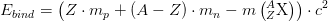 E_{bind}=\left ( Z\cdot m_p+\left ( A-Z \right )\cdot m_n -m\left ( _{Z}^{A}\textrm{X} \right )\right )\cdot c^2