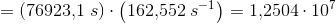 =\left ( 76923{,}1\; s \right )\cdot \left (162{,}552\; s^{-1} \right )=1{,}2504\cdot 10^7