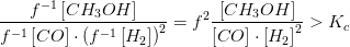 \frac{f^{-1}\left [ CH_3OH \right ]}{f^{-1}\left [ CO \right ]\cdot \left (f^{-1}\left [ H_2 \right ] \right )^2}=f^2\frac{\left [ CH_3OH \right ]}{\left [ CO \right ]\cdot \left [ H_2 \right ] ^2}>K_c
