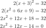 \begin{aligned} 2(x+3)^2 &= 32 \\ 2(x^2 + 6x + 9) &= 32 \\ 2x^2 + 12x + 18 &= 32 \\ 2x^2 + 12x - 14 &= 0 \end{aligned}