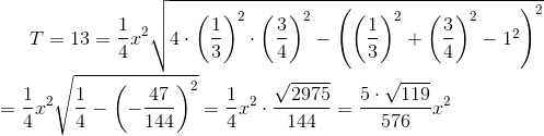 T=13=\frac{1}{4}x^{2}\sqrt{4\cdot \left ( \frac{1}{3} \right )^{2}\cdot \left ( \frac{3}{4} \right )^{2}-\left ( \left ( \frac{1}{3} \right )^{2}+\left ( \frac{3}{4} \right )^{2}-1^{2} \right )^{2}}\newline\newline =\frac{1}{4}x^{2}\sqrt{\frac{1}{4}-\left (-\frac{47}{144} \right )^2{}}=\frac{1}{4}x^{2}\cdot\frac{\sqrt{2975}}{144} =\frac{5\cdot\sqrt{119} }{576}x^{2}