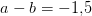 a-b=-1{,}5