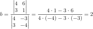 b=\frac{\begin{vmatrix} 4 &6 \\ 3& 1 \end{vmatrix}}{\begin{vmatrix} 4 &-3 \\ 3& -4 \end{vmatrix}}=\frac{4\cdot 1-3\cdot 6}{4\cdot (-4)-3\cdot (-3)}=2