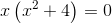 x\left (x^2+4 \right )=0