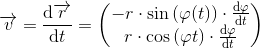 \overrightarrow{v}=\frac{\mathrm{d} \overrightarrow{r}}{\mathrm{d} t}=\begin{pmatrix} -r\cdot \sin \left ( \varphi (t) \right )\cdot \frac{\mathrm{d} \varphi }{\mathrm{d} t}\\ r\cdot \cos \left ( \varphi t \right )\cdot \frac{\mathrm{d} \varphi }{\mathrm{d} t} \end{pmatrix}