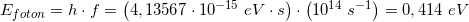 \small E_{foton}=h\cdot f=\left ( 4,13567\cdot 10^{-15}\; eV\cdot s \right )\cdot \left ( 10^{14} \; s^{-1}\right )=0,414\; eV