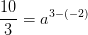 \frac{10}{3}= a^{3-(-2)}