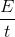\frac{E}{t}