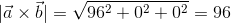 |\vec{a}\times \vec{b}|=\sqrt{96^2+0^2+0^2}=96