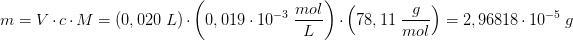 \! \! \! \! \! \! \! \! \! \! \! \! \! \! \! \! \! \! \! \! \! m=V\cdot c\cdot M=(0,020\; L)\cdot \left ( 0,019\cdot 10^{-3} \; \frac{mol}{L}\right )\cdot \left ( 78,11\; \frac{g}{mol} \right )=2,96818\cdot 10^{-5}\; g