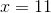 x =11