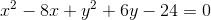 x^2-8x+y^2+6y-24=0