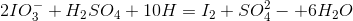2IO_3^-+H_2SO_4+10H=I_2+SO_4^2-+6H_2O