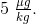 5\; \tfrac{\mu g}{kg}.