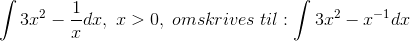 \int 3x^{2}-\frac{1}{x}dx,\; x> 0,\;omskrives\; til:\int 3x^{2}-x^{-1}dx