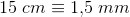 15\;cm\equiv1{,}5\; mm