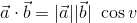\vec{a} \cdot \vec{b} = |\vec{a}||\vec{b}|\ \cos v