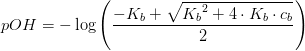 pOH=-\log\left ( \frac{-K_b+\sqrt{{K_{b}}^{2}+4\cdot K_b\cdot c_b}}{2} \right )