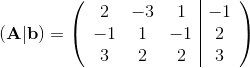 (\textbf{A}|\textbf{b})=\left(\begin{array}{c c c | c} 2 & -3 & 1 & -1\\ -1&1&-1&2\\ 3&2&2&3 \end{array}\right )