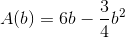 A(b)=6b-\frac{3}{4}b^2