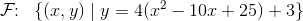 \mathcal{F}\! \! :\; \; \{(x,y)\; |\; y=4(x^2-10x+25)+3\}