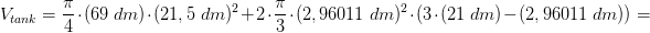 \! \! \! \! \! \! \! \! \! \! \! \! \! \! \! \! \! \! \! \! \! \! \! \! \! \! \! V_{tank}=\frac{\pi }{4}\cdot (69\; dm)\cdot (21,5\; dm)^2+2\cdot \frac{\pi }{3}\cdot (2,96011\; dm)^2\cdot (3\cdot (21\; dm)-(2,96011\; dm))=
