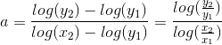 a = \frac{log(y_{2})-log(y_{1})}{log(x_{2})-log(y_{1})} = \frac{log(\frac{y_2}{y_1})}{log(\frac{x_2}{x_1})}
