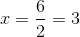 x = \frac{6}{2} = 3