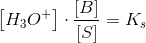 \left [ H_3O^+ \right ]\cdot\frac{\left [ B \right ]}{\left [ S \right ]}=K_s