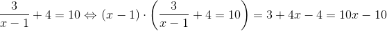 \frac{3}{x-1} + 4 = 10 \Leftrightarrow \left \left (x-1 \right )\cdot \left (\frac{3}{x-1}+4 = 10 \right ) = 3 + 4x - 4 = 10x - 10