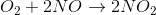 O_2+2NO\rightarrow 2NO_2