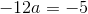 -12a=-5