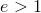 e>1