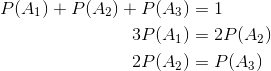 \begin{align*} P(A_1)+P(A_2)+P(A_3) &= 1\\ 3P(A_1) &= 2P(A_2)\\ 2P(A_2) &= P(A_3) \end{align*}