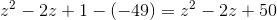 z^2-2z+1-(-49)=z^2-2z+50