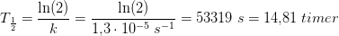 T_{\frac{1}{2}}=\frac{\ln(2)}{k}=\frac{\ln(2)}{1{,}3\cdot 10^{-5}\; s^{-1}}=53319\; s=14{,}81\; timer