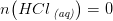 n\! \left (HCl\, _{\textit{(aq)}} \right )=0