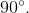 90^\circ.