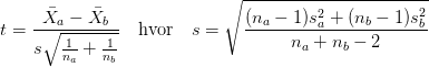 t = \frac{\bar{X}_a - \bar{X}_b}{s\sqrt{\frac{1}{n_a} + \frac{1}{n_b}}}\quad \text{hvor} \quad s = \sqrt{\frac{(n_a-1)s_a^2 + (n_b-1)s_b^2}{n_a+n_b-2}}