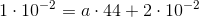 1\cdot 10^{-2}=a\cdot 44+2\cdot 10^{-2}