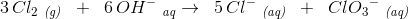 3\, Cl_2\; _{\textit{(g)}}\; \; +\; \; 6\, OH^-\; _{\textit{aq}}\rightarrow \; \;5\, Cl^-\; _{\textit{(aq)}}\; \; +\; \; Cl{O_{3}}^{-}\; _{\textit{(aq)}}
