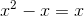 x^2 -x = x