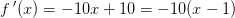 f{\, }'(x)=-10x+10=-10(x-1)