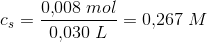 c_s=\frac{0{,}008\; mol}{0{,}030\; L}=0{,}267\; M