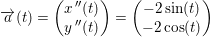 \small \small \overrightarrow{a}(t)=\begin{pmatrix} x{\, }''(t)\\ y{\, }''(t) \end{pmatrix}=\begin{pmatrix} -2\sin(t)\\ -2\cos(t) \end{pmatrix}