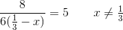 \frac{8}{6(\tfrac{1}{3}-x)}=5\; \; \; \; \; \; \; x\neq\tfrac{1}{3}