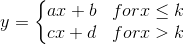 y = \left\{\begin{matrix} ax+b &for x\leq k\\ cx+d &for x> k\end{matrix}\right.